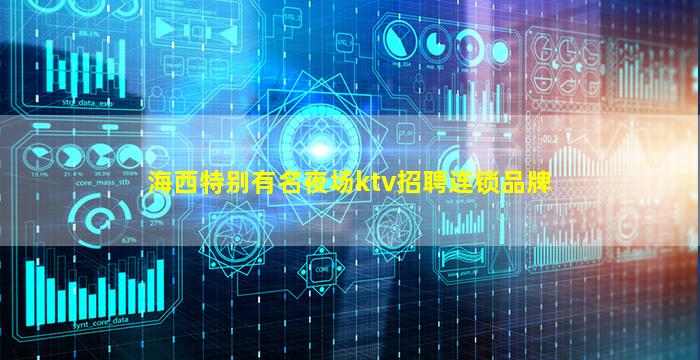 海西特别有名夜场ktv招聘连锁品牌