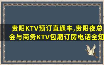 贵阳KTV预订直通车,贵阳夜总会与商务KTV包厢订房电话全知